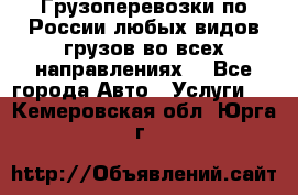 Грузоперевозки по России любых видов грузов во всех направлениях. - Все города Авто » Услуги   . Кемеровская обл.,Юрга г.